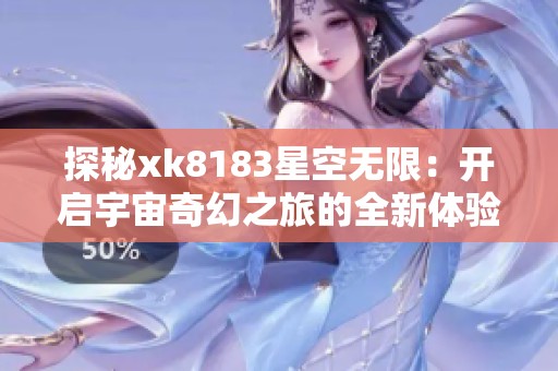 探秘xk8183星空无限：开启宇宙奇幻之旅的全新体验