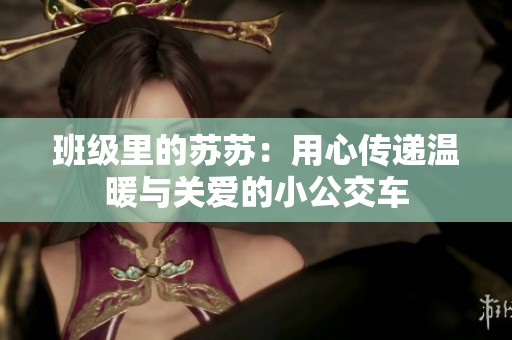 班级里的苏苏：用心传递温暖与关爱的小公交车