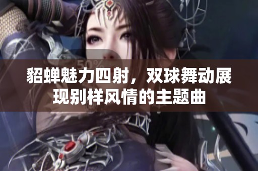 貂蝉魅力四射，双球舞动展现别样风情的主题曲