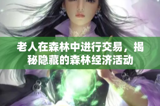 老人在森林中进行交易，揭秘隐藏的森林经济活动