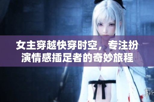 女主穿越快穿时空，专注扮演情感插足者的奇妙旅程