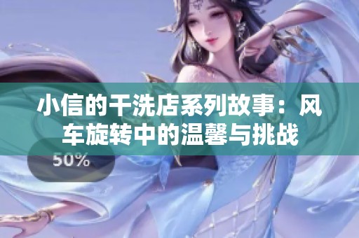 小信的干洗店系列故事：风车旋转中的温馨与挑战