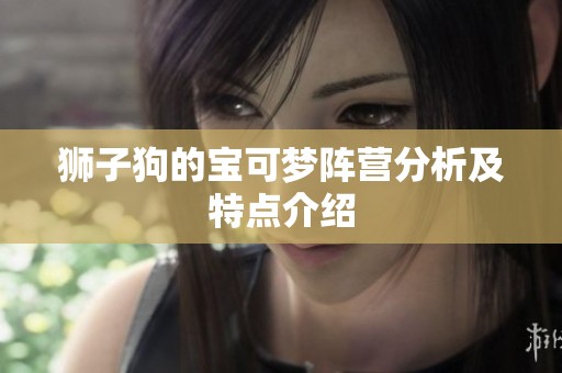 狮子狗的宝可梦阵营分析及特点介绍