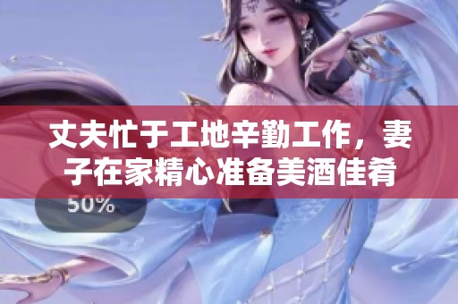 丈夫忙于工地辛勤工作，妻子在家精心准备美酒佳肴