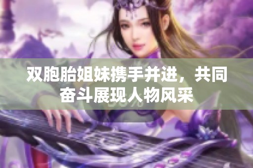 双胞胎姐妹携手并进，共同奋斗展现人物风采