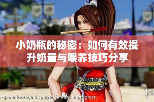 小奶瓶的秘密：如何有效提升奶量与喂养技巧分享