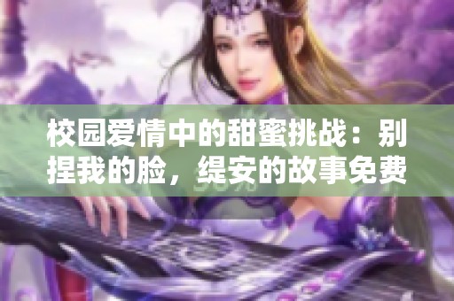 校园爱情中的甜蜜挑战：别捏我的脸，缇安的故事免费阅读