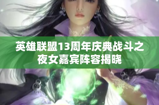 英雄联盟13周年庆典战斗之夜女嘉宾阵容揭晓