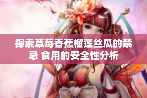 探索草莓香蕉榴莲丝瓜的禁忌 食用的安全性分析