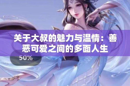 关于大叔的魅力与温情：善恶可爱之间的多面人生