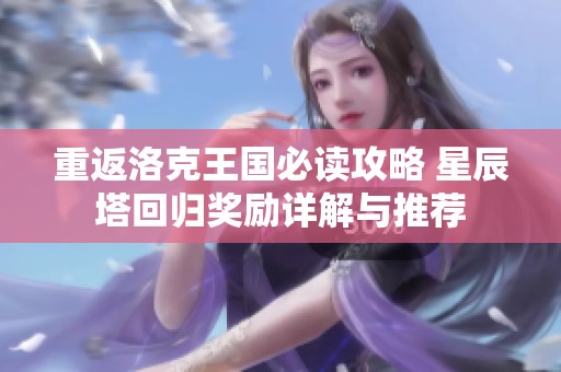 重返洛克王国必读攻略 星辰塔回归奖励详解与推荐