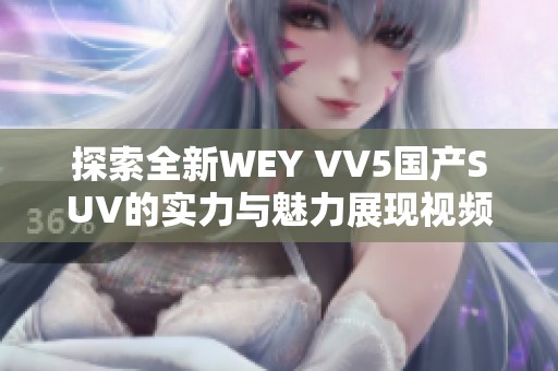 探索全新WEY VV5国产SUV的实力与魅力展现视频