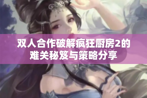双人合作破解疯狂厨房2的难关秘笈与策略分享