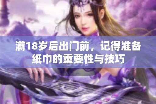 满18岁后出门前，记得准备纸巾的重要性与技巧