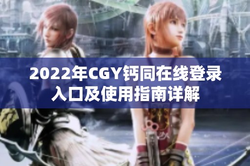 2022年CGY钙同在线登录入口及使用指南详解