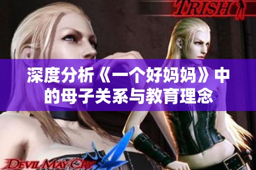 深度分析《一个好妈妈》中的母子关系与教育理念
