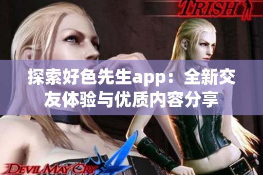 探索好色先生app：全新交友体验与优质内容分享