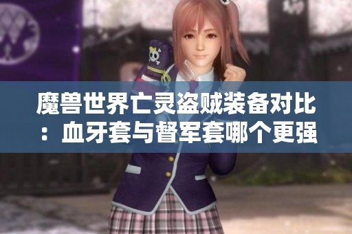 魔兽世界亡灵盗贼装备对比：血牙套与督军套哪个更强？