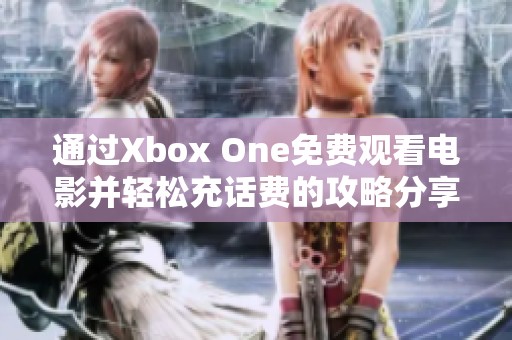 通过Xbox One免费观看电影并轻松充话费的攻略分享