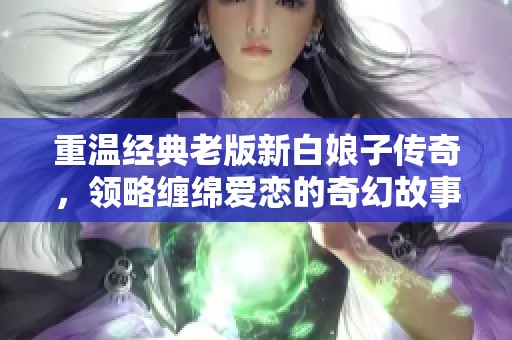 重温经典老版新白娘子传奇，领略缠绵爱恋的奇幻故事