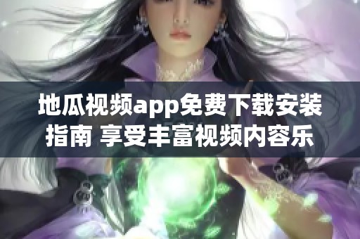 地瓜视频app免费下载安装指南 享受丰富视频内容乐趣