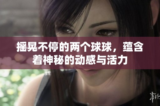 摇晃不停的两个球球，蕴含着神秘的动感与活力