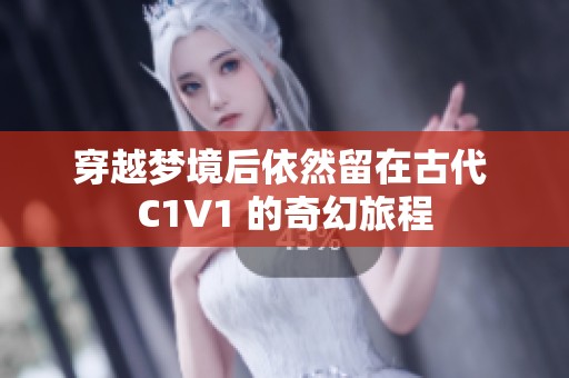 穿越梦境后依然留在古代 C1V1 的奇幻旅程