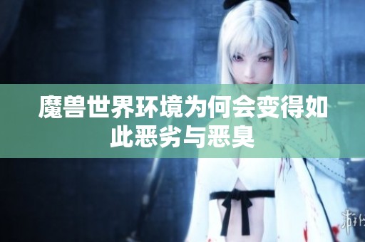 魔兽世界环境为何会变得如此恶劣与恶臭