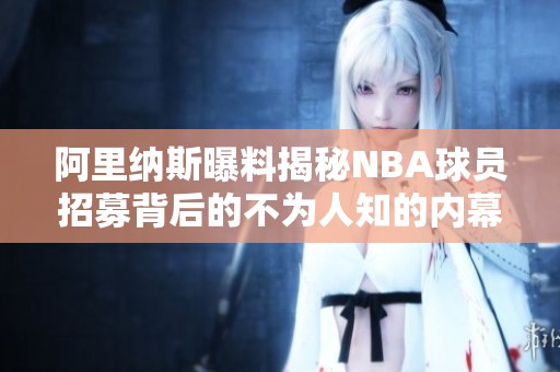 阿里纳斯曝料揭秘NBA球员招募背后的不为人知的内幕