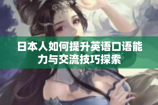 日本人如何提升英语口语能力与交流技巧探索