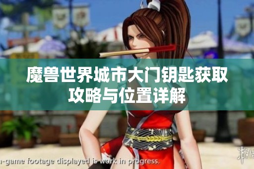 魔兽世界城市大门钥匙获取攻略与位置详解