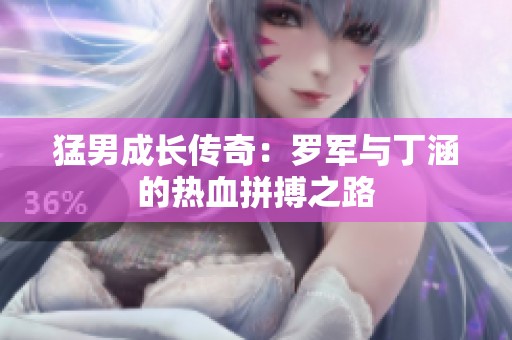 猛男成长传奇：罗军与丁涵的热血拼搏之路