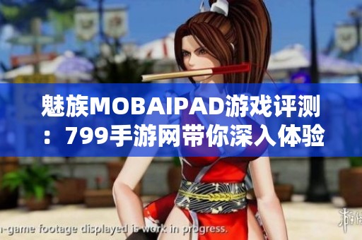 魅族MOBAIPAD游戏评测：799手游网带你深入体验最新游戏魅力