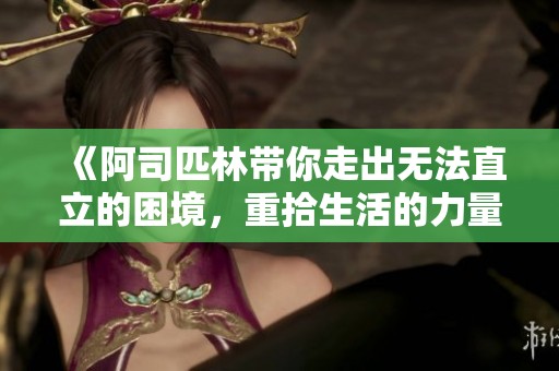 《阿司匹林带你走出无法直立的困境，重拾生活的力量》