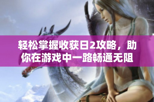 轻松掌握收获日2攻略，助你在游戏中一路畅通无阻