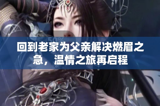 回到老家为父亲解决燃眉之急，温情之旅再启程