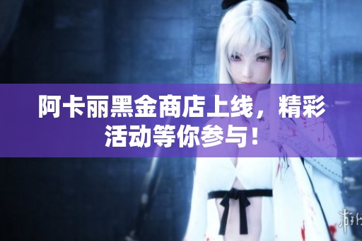 阿卡丽黑金商店上线，精彩活动等你参与！