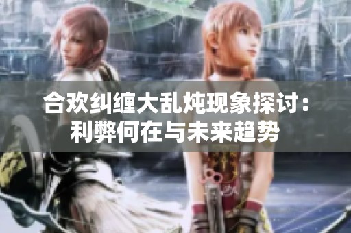 合欢纠缠大乱炖现象探讨：利弊何在与未来趋势