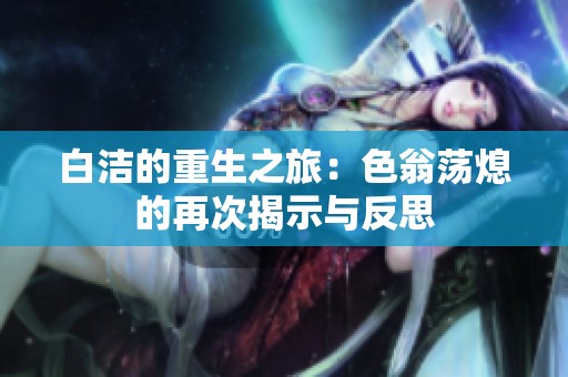 白洁的重生之旅：色翁荡熄的再次揭示与反思