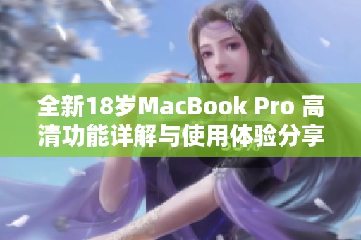 全新18岁MacBook Pro 高清功能详解与使用体验分享