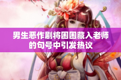男生恶作剧将困困藏入老师的句号中引发热议