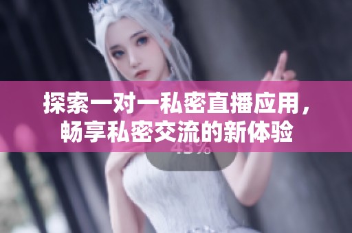 探索一对一私密直播应用，畅享私密交流的新体验