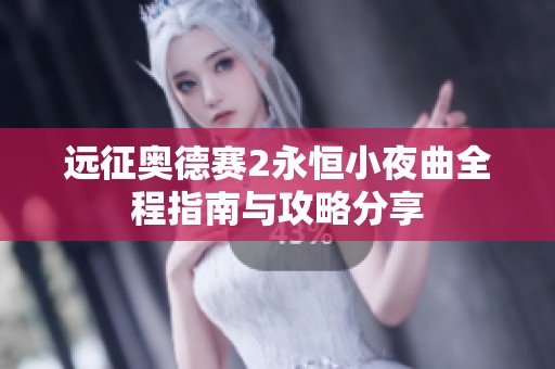 远征奥德赛2永恒小夜曲全程指南与攻略分享