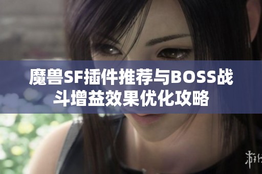 魔兽SF插件推荐与BOSS战斗增益效果优化攻略