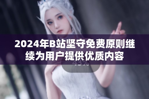 2024年B站坚守免费原则继续为用户提供优质内容