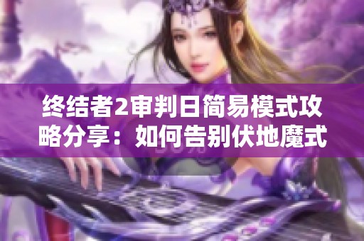 终结者2审判日简易模式攻略分享：如何告别伏地魔式打法