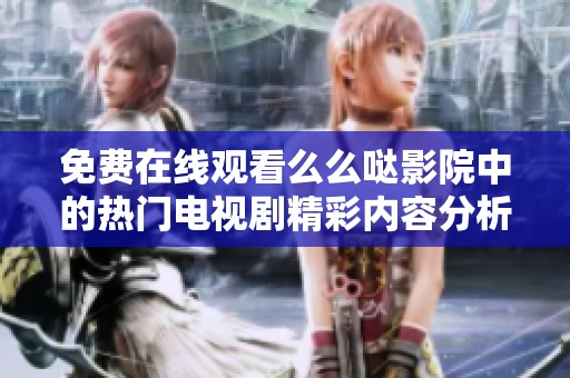 免费在线观看么么哒影院中的热门电视剧精彩内容分析