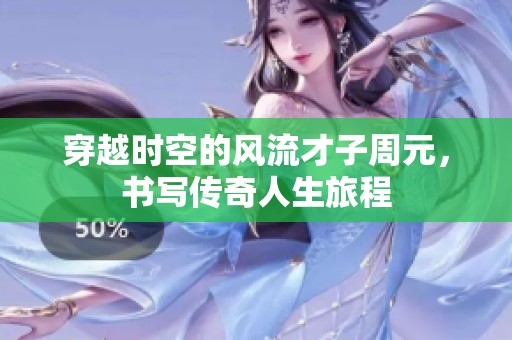 穿越时空的风流才子周元，书写传奇人生旅程