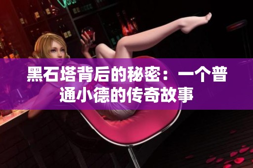 黑石塔背后的秘密：一个普通小德的传奇故事
