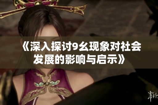 《深入探讨9幺现象对社会发展的影响与启示》